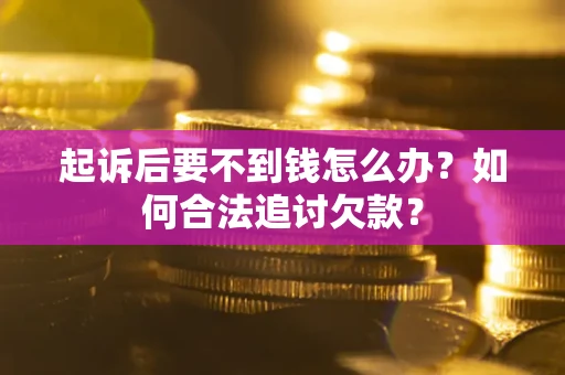 济南起诉后要不到钱怎么办？如何合法追讨欠款？