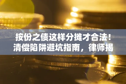 济南按份之债这样分摊才合法！清偿陷阱避坑指南，律师揭秘关键条款