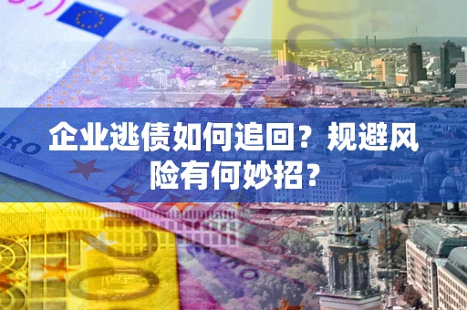 济南企业逃债如何追回？规避风险有何妙招？