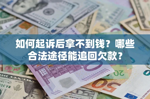济南如何起诉后拿不到钱？哪些合法途径能追回欠款？