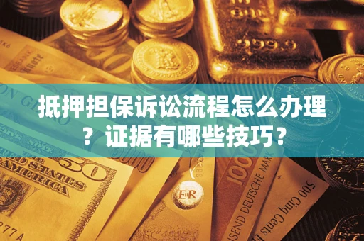 济南抵押担保诉讼流程怎么办理？证据有哪些技巧？