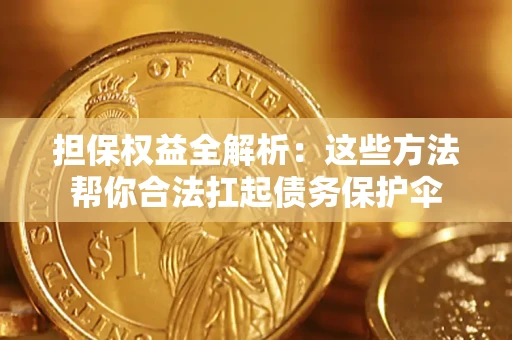 济南担保权益全解析：这些方法帮你合法扛起债务保护伞