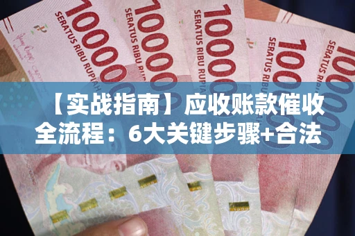 济南【实战指南】应收账款催收全流程：6大关键步骤+合法回款技巧