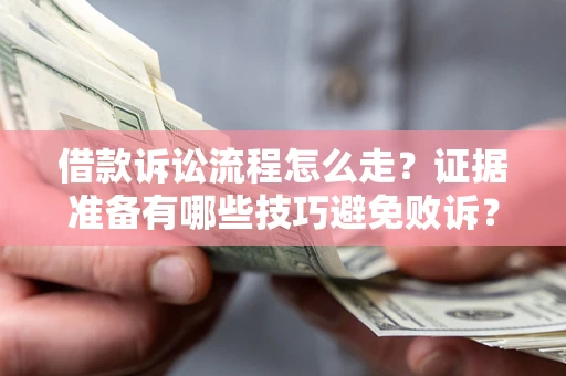 济南借款诉讼流程怎么走？证据准备有哪些技巧避免败诉？