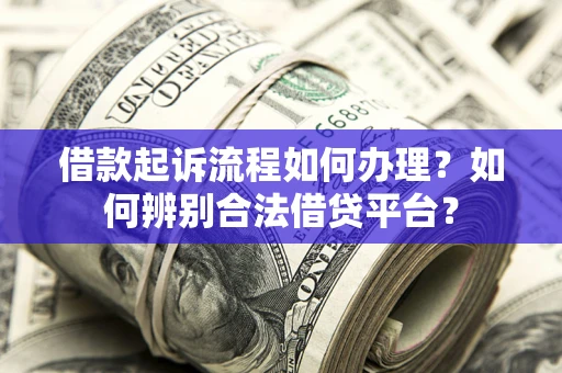 济南借款起诉流程如何办理？如何辨别合法借贷平台？