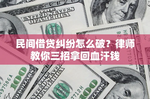 济南民间借贷纠纷怎么破？律师教你三招拿回血汗钱