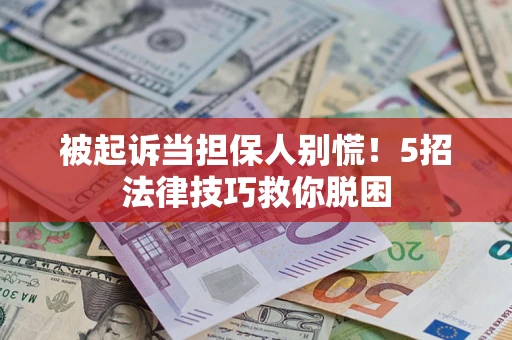 济南被起诉当担保人别慌！5招法律技巧救你脱困