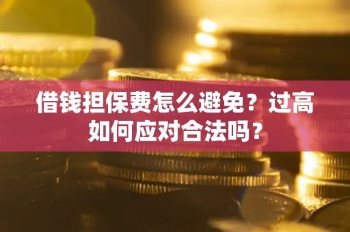 济南借钱担保费怎么避免？过高如何应对合法吗？