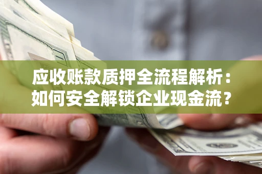 济南应收账款质押全流程解析：如何安全解锁企业现金流？