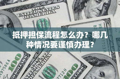 济南抵押担保流程怎么办？哪几种情况要谨慎办理？
