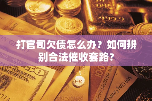 济南打官司欠债怎么办？如何辨别合法催收套路？
