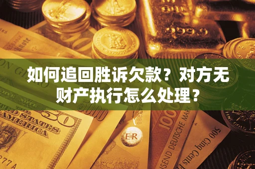 济南如何追回胜诉欠款？对方无财产执行怎么处理？