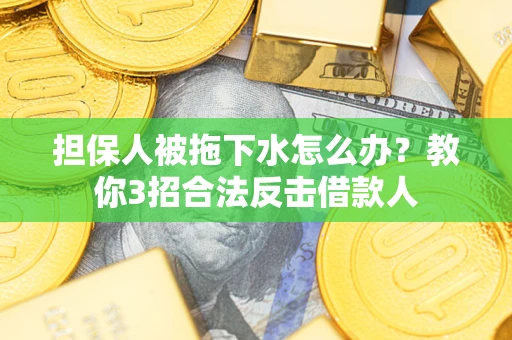 济南担保人被拖下水怎么办？教你3招合法反击借款人