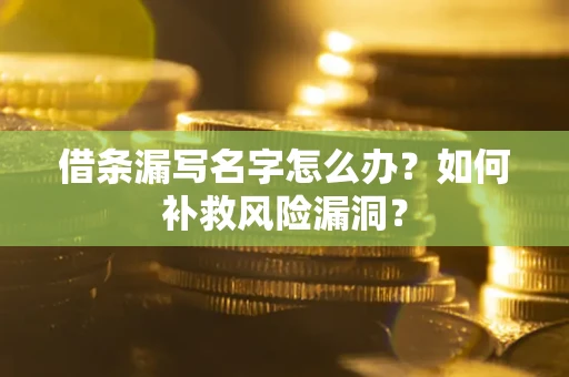 济南借条漏写名字怎么办？如何补救风险漏洞？