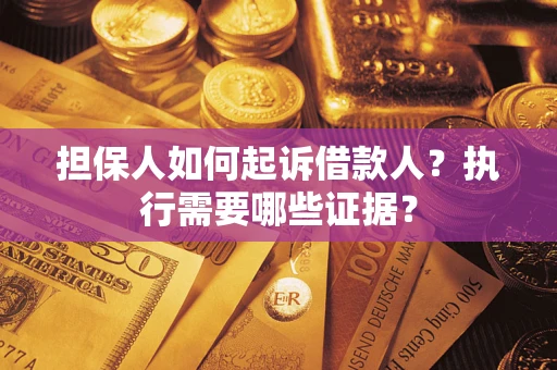 济南担保人如何起诉借款人？执行需要哪些证据？