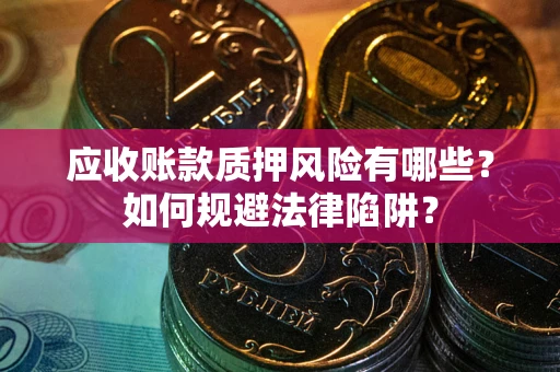 济南应收账款质押风险有哪些？如何规避法律陷阱？