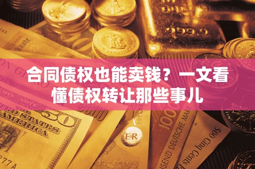 济南合同债权也能卖钱？一文看懂债权转让那些事儿