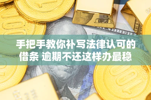 济南手把手教你补写法律认可的借条 逾期不还这样办最稳妥