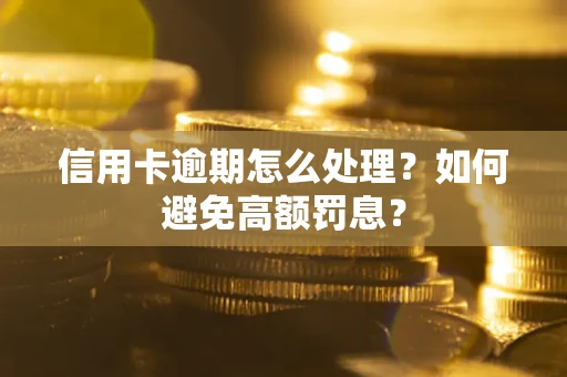 济南信用卡逾期怎么处理？如何避免高额罚息？