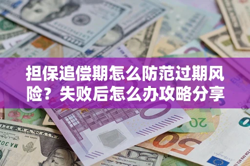 济南担保追偿期怎么防范过期风险？失败后怎么办攻略分享