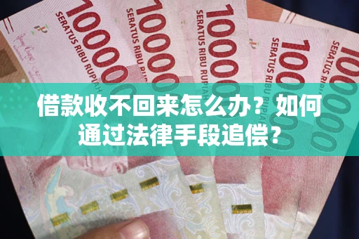 济南借款收不回来怎么办？如何通过法律手段追偿？