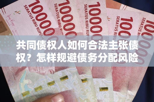 济南共同债权人如何合法主张债权？怎样规避债务分配风险？