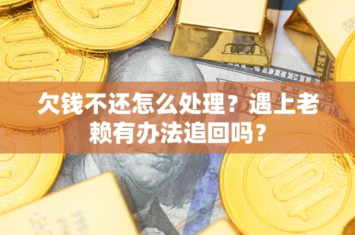 济南欠钱不还怎么处理？遇上老赖有办法追回吗？