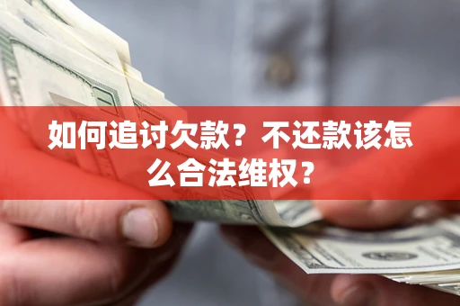 济南如何追讨欠款？不还款该怎么合法维权？