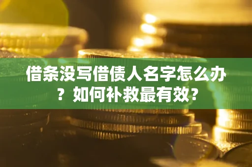 济南借条没写借债人名字怎么办？如何补救最有效？