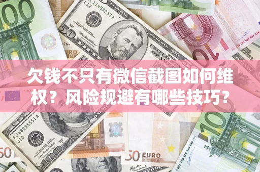 济南欠钱不只有微信截图如何维权？风险规避有哪些技巧？