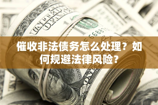 济南催收非法债务怎么处理？如何规避法律风险？
