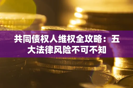 济南共同债权人维权全攻略：五大法律风险不可不知