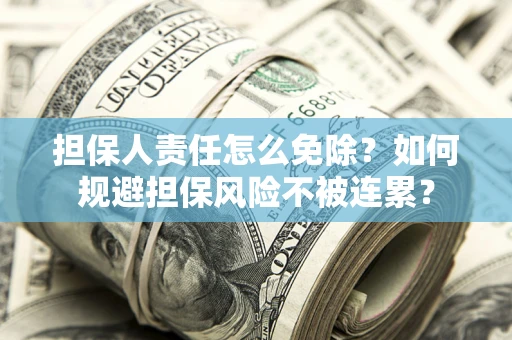 济南担保人责任怎么免除？如何规避担保风险不被连累？