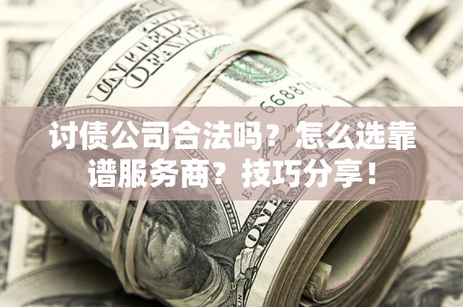 济南讨债公司合法吗？怎么选靠谱服务商？技巧分享！