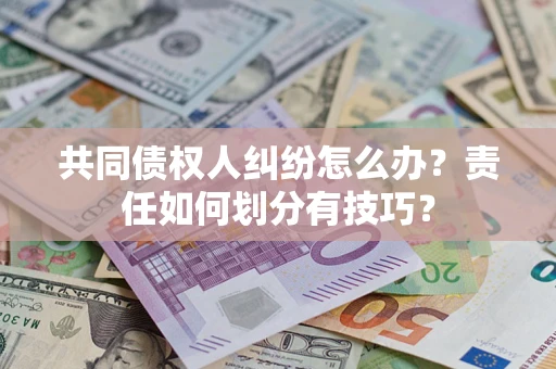 济南共同债权人纠纷怎么办？责任如何划分有技巧？