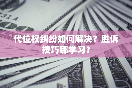 济南代位权纠纷如何解决？胜诉技巧哪学习？