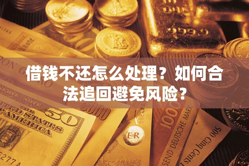 济南借钱不还怎么处理？如何合法追回避免风险？