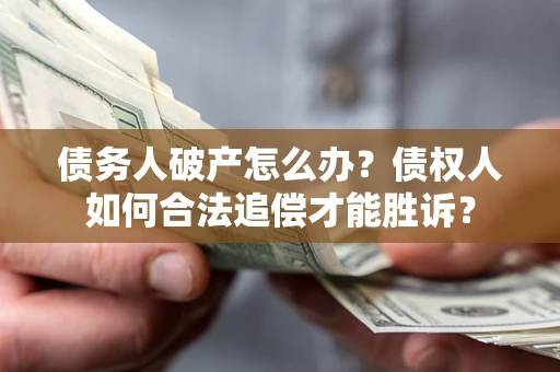 济南债务人破产怎么办？债权人如何合法追偿才能胜诉？