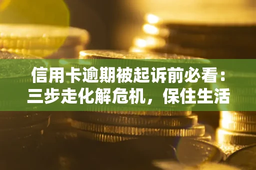 济南信用卡逾期被起诉前必看：三步走化解危机，保住生活尊严