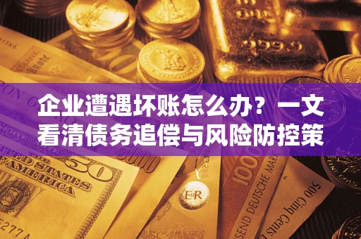 济南企业遭遇坏账怎么办？一文看清债务追偿与风险防控策略