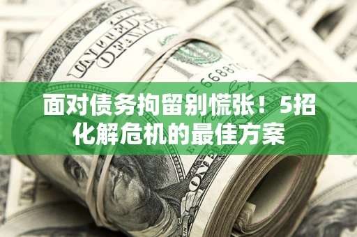 济南面对债务拘留别慌张！5招化解危机的最佳方案