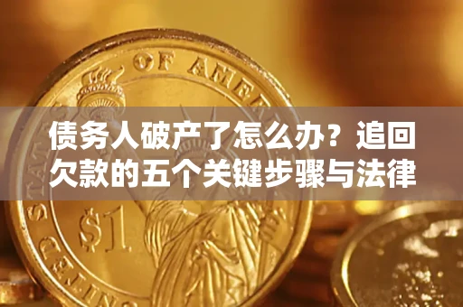 济南债务人破产了怎么办？追回欠款的五个关键步骤与法律策略