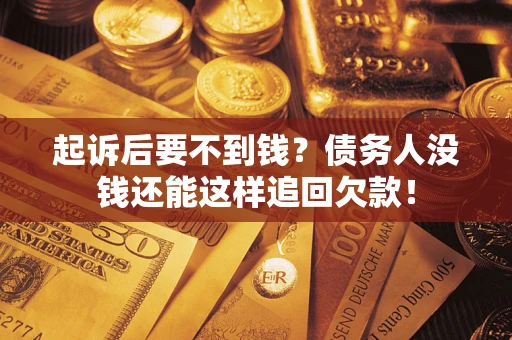 济南起诉后要不到钱？债务人没钱还能这样追回欠款！
