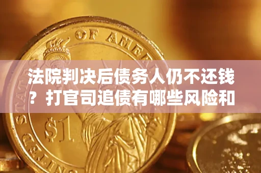 济南法院判决后债务人仍不还钱？打官司追债有哪些风险和技巧？