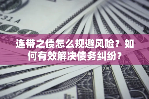 济南连带之债怎么规避风险？如何有效解决债务纠纷？
