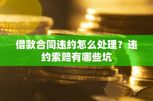济南借款合同违约怎么处理？违约索赔有哪些坑