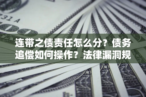 济南连带之债责任怎么分？债务追偿如何操作？法律漏洞规避指南