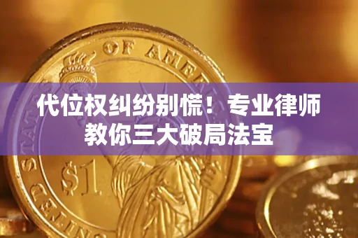 济南代位权纠纷别慌！专业律师教你三大破局法宝