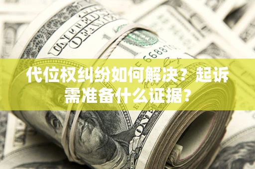 济南代位权纠纷如何解决？起诉需准备什么证据？