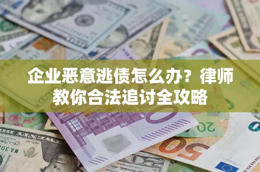 济南企业恶意逃债怎么办？律师教你合法追讨全攻略